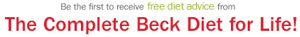 Be the first to receive free diet advice from The Complete Beck Diet for Life!